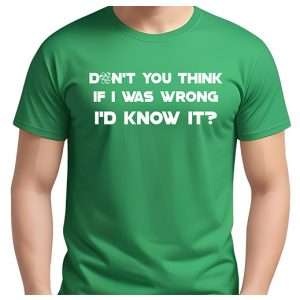 Don't You Think If I was Wrong, I'd Know It T-Shirt