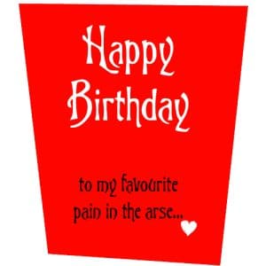 Happy Birthday To My Favourite Pain In The Arse Birthday Card